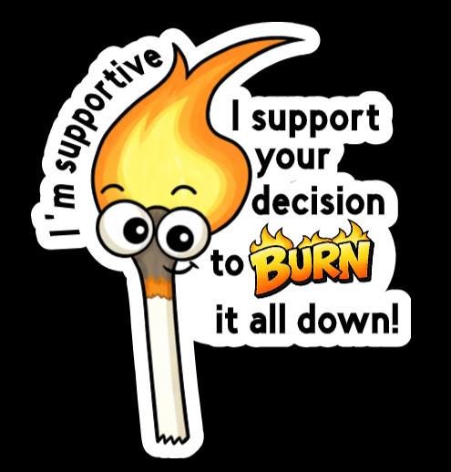 I'm Supportive.  I support your decision to burn it all down Sticker