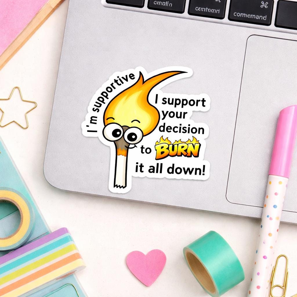 I'm Supportive.  I support your decision to burn it all down Sticker